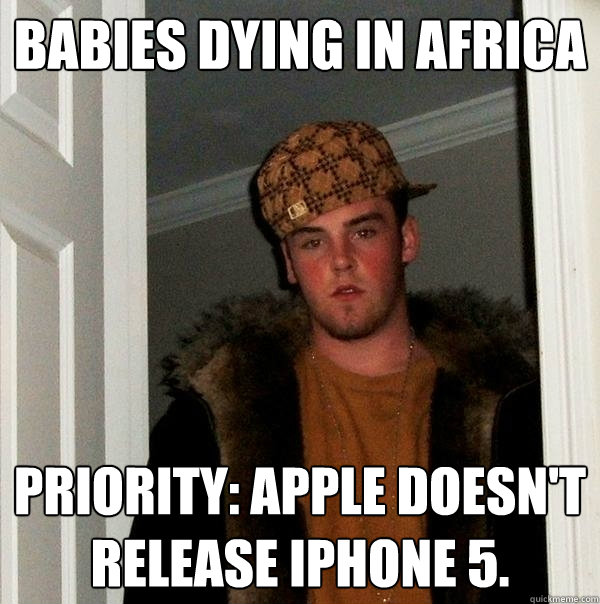 Babies dying in Africa Priority: Apple doesn't release iPhone 5.  - Babies dying in Africa Priority: Apple doesn't release iPhone 5.   Scumbag Steve