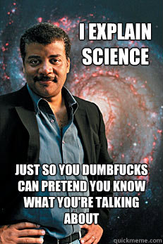 I explain science just So you dumbfucks can pretend you know what you're talking about  Neil deGrasse Tyson