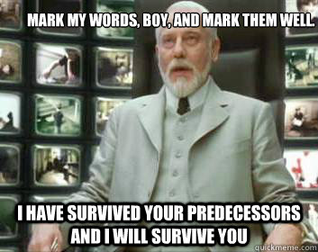 Mark my words, boy, and mark them well. I have survived your predecessors and I will survive you - Mark my words, boy, and mark them well. I have survived your predecessors and I will survive you  Matrix architect