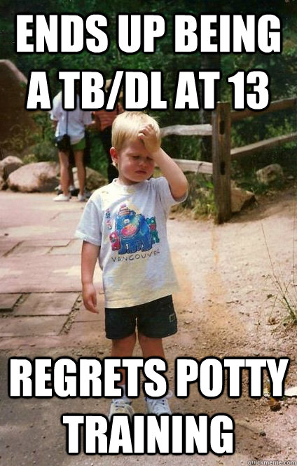 ends up being a Tb/dl at 13 Regrets potty training - ends up being a Tb/dl at 13 Regrets potty training  Regretful Toddler