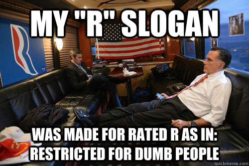 my ''r'' slogan was made for Rated r as in: restricted for dumb people  Sudden Realization Romney