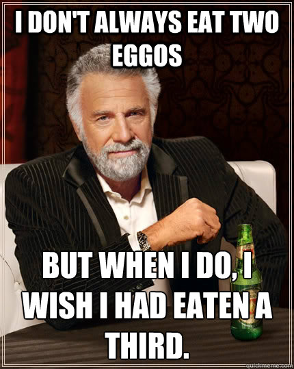 i don't always eat two eggos But when I do, I wish I had eaten a third.  The Most Interesting Man In The World