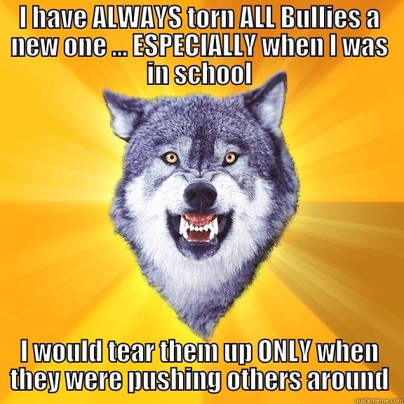 I HAVE ALWAYS TORN ALL BULLIES A NEW ONE ... ESPECIALLY WHEN I WAS IN SCHOOL I WOULD TEAR THEM UP ONLY WHEN THEY WERE PUSHING OTHERS AROUND Courage Wolf