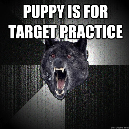 PUPPY IS FOR TARGET PRACTICE  - PUPPY IS FOR TARGET PRACTICE   Insanity Wolf