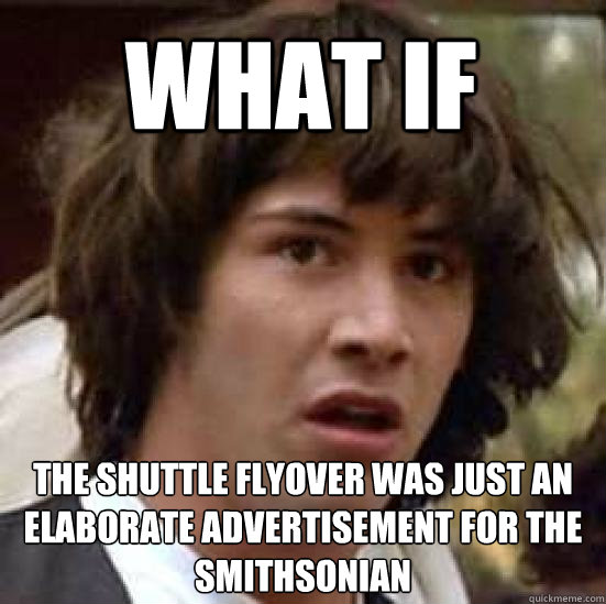 What if the shuttle flyover was just an elaborate advertisement for the Smithsonian  conspiracy keanu