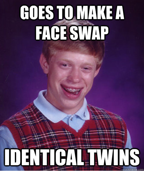 Goes to make a face swap Identical Twins  Bad Luck Brian