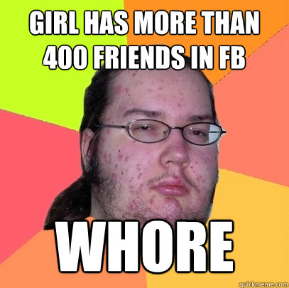 girl has more than 400 friends in fb whore  Butthurt Dweller