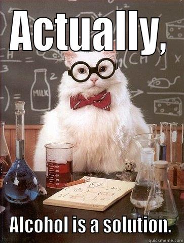 ACTUALLY, ALCOHOL IS A SOLUTION. Chemistry Cat