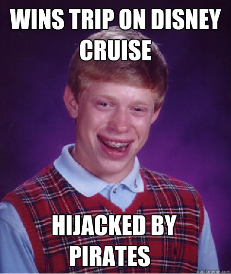 WIns trip on disney cruise   Hijacked by pirates  Bad Luck Brian