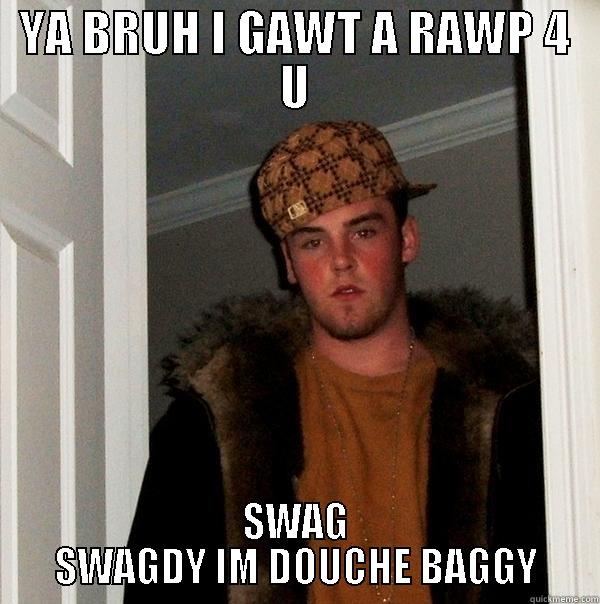 LOL MY RAP - YA BRUH I GAWT A RAWP 4 U SWAG SWAGDY IM DOUCHE BAGGY Scumbag Steve