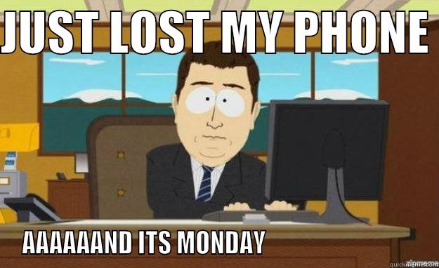 JUST LOST MY PHONE  AAAAAAND ITS MONDAY                                aaaand its gone