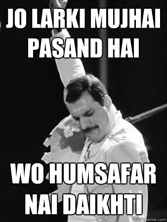 jo larki mujhai pasand hai wo humsafar nai daikhti  Freddie Mercury