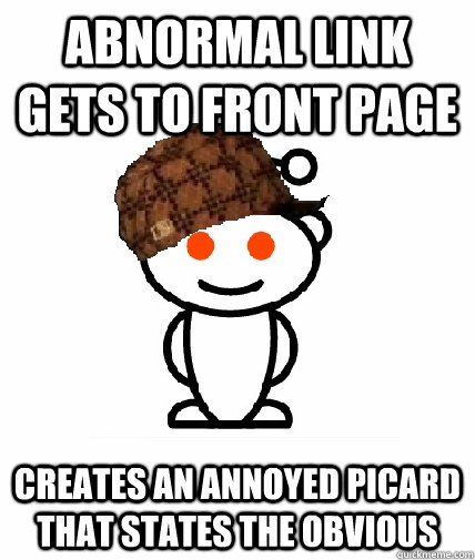 Abnormal link gets to front page creates an Annoyed Picard that states the obvious  Scumbag Redditor