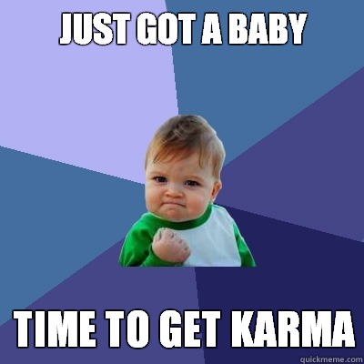 Just got a baby Time to get karma  Success Kid