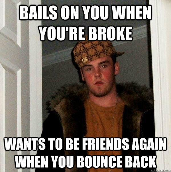 bails on you when you're broke Wants to be friends again when you bounce back  Scumbag Steve