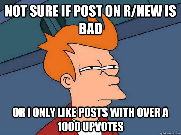 not sure if post on r/new is bad  or i only like posts with over a 1000 upvotes   Futurama Fry