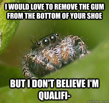 I would love to remove the gum from the bottom of your shoe But I don't believe I'm qualifi-  Misunderstood Spider