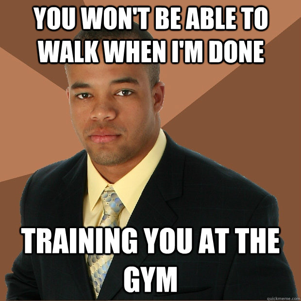 you won't be able to walk when I'm done training you at the gym  Successful Black Man