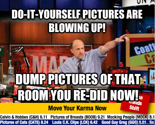 DO-IT-YOURSELF PICTURES ARE BLOWING UP! DUMP PICTURES OF THAT ROOM YOU RE-DID NOW!  Mad Karma with Jim Cramer