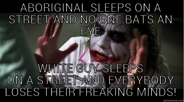 ABORIGINAL SLEEPS ON A STREET AND NO ONE BATS AN EYE WHITE GUY SLEEPS ON A STREET AND EVERYBODY LOSES THEIR FREAKING MINDS! Joker Mind Loss