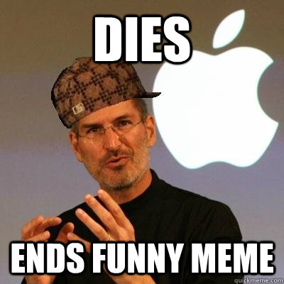 DIES Ends funny meme - DIES Ends funny meme  Scumbag Steve Jobs