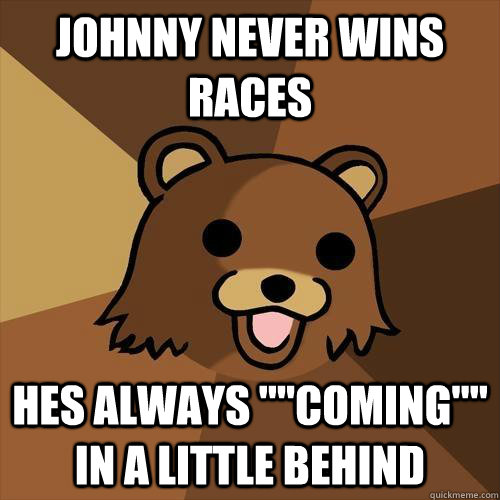 johnny Never wins races hes always 