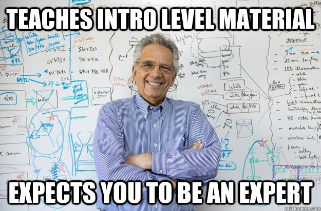 Teaches intro level material expects you to be an expert  Engineering Professor