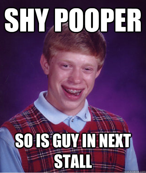 Shy pooper So is guy in next stall  Bad Luck Brian