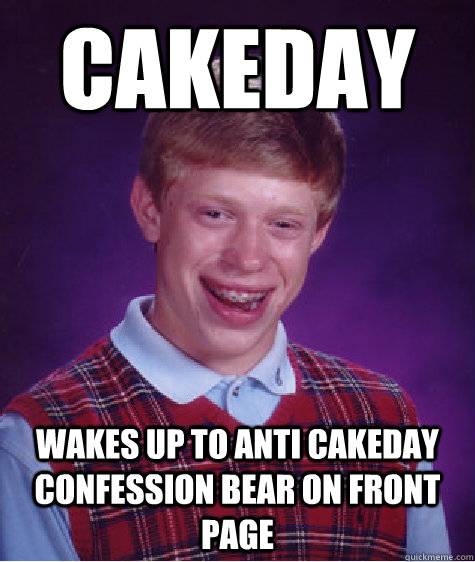 Cakeday Wakes up to anti cakeday confession bear on front page  Bad Luck Brian