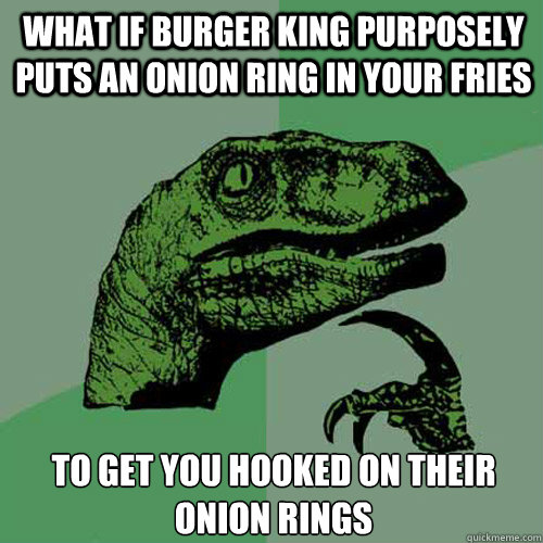 What if Burger King purposely puts an onion ring in your fries To get you hooked on their onion rings - What if Burger King purposely puts an onion ring in your fries To get you hooked on their onion rings  Philosoraptor