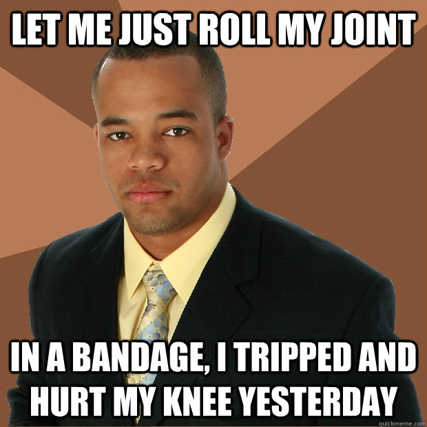 Let me just roll my joint in a bandage, i tripped and hurt my knee yesterday  Successful Black Man