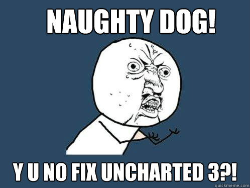 Naughty Dog! Y U No Fix Uncharted 3?!  Y U No