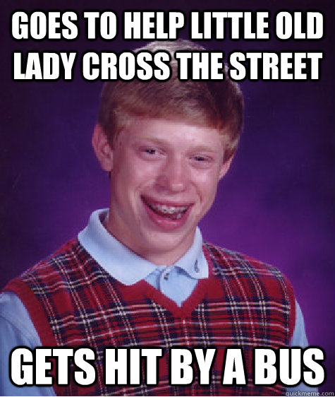 Goes to help little old lady cross the street gets hit by a bus - Goes to help little old lady cross the street gets hit by a bus  Bad Luck Brian