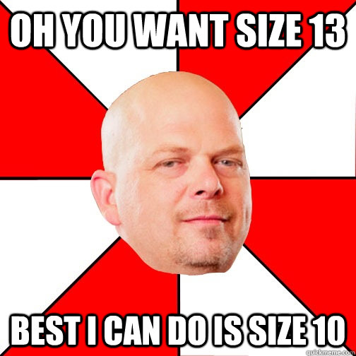 Oh you want size 13 Best I can do is size 10  Pawn Star