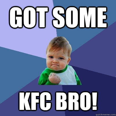 got some  kfc bro!  Success Kid