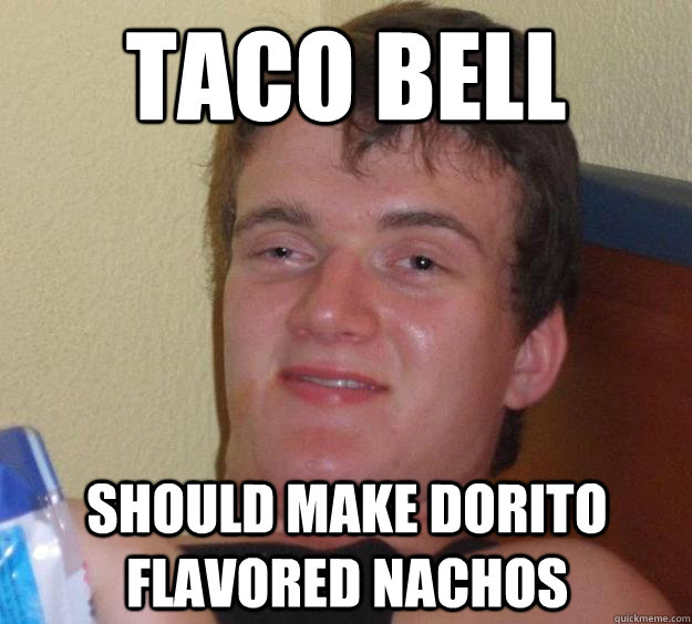 Taco Bell Should make Dorito flavored nachos - Taco Bell Should make Dorito flavored nachos  10 Guy