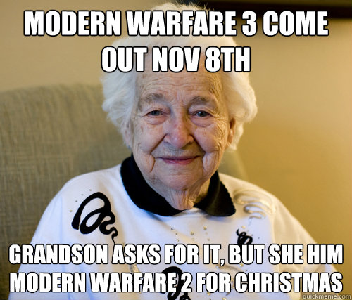 Modern warfare 3 come out nov 8th Grandson asks for it, but she him Modern Warfare 2 for Christmas  Scumbag Grandma