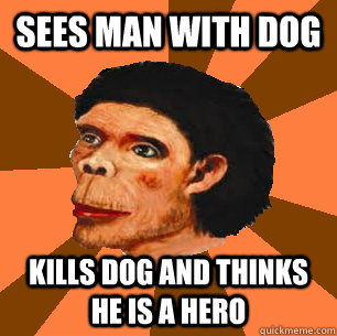 Sees man with dog Kills dog and thinks he is a hero  