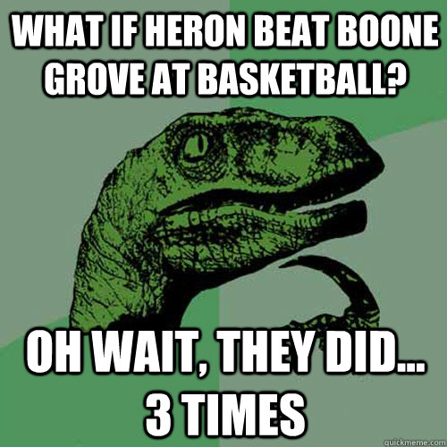 What if Heron beat Boone Grove at Basketball? oh wait, they did... 3 times  Philosoraptor