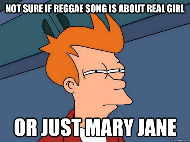 Not sure if reggae song is about real girl Or just mary jane  Futurama Fry