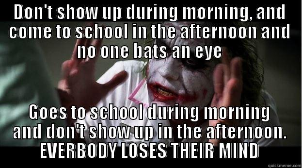 DON'T SHOW UP DURING MORNING, AND COME TO SCHOOL IN THE AFTERNOON AND NO ONE BATS AN EYE GOES TO SCHOOL DURING MORNING AND DON'T SHOW UP IN THE AFTERNOON. EVERBODY LOSES THEIR MIND Joker Mind Loss