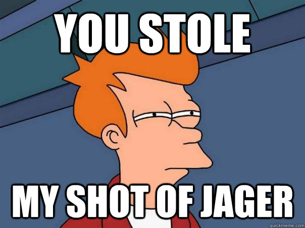 you stole my shot of jager - you stole my shot of jager  Futurama Fry