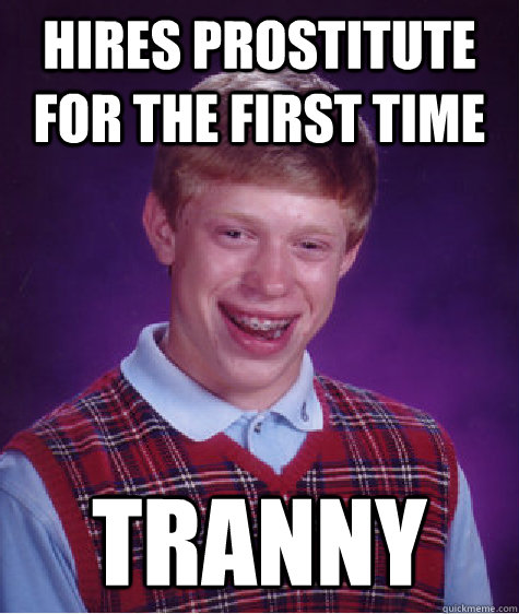 Hires prostitute for the first time Tranny  Bad Luck Brian