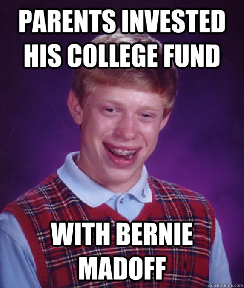 parents invested his college fund with bernie madoff - parents invested his college fund with bernie madoff  Bad Luck Brian