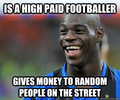 Is a high paid footballer Gives money to random people on the street - Is a high paid footballer Gives money to random people on the street  Good Guy Balotelli