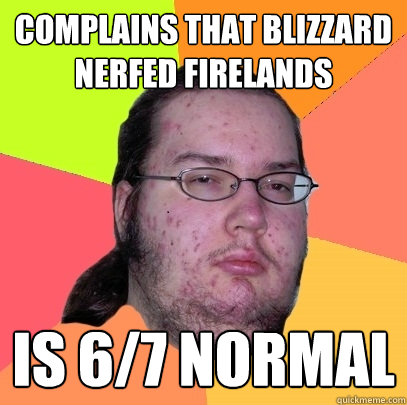 Complains that blizzard nerfed firelands is 6/7 normal  Butthurt Dweller