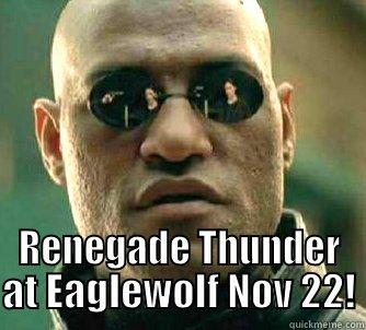 Can this be real? -  RENEGADE THUNDER AT EAGLEWOLF NOV 22! Matrix Morpheus