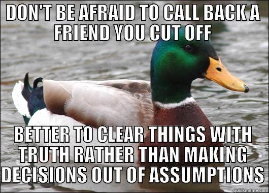 when feeling about calling him - DON'T BE AFRAID TO CALL BACK A FRIEND YOU CUT OFF BETTER TO CLEAR THINGS WITH TRUTH RATHER THAN MAKING DECISIONS OUT OF ASSUMPTIONS Actual Advice Mallard