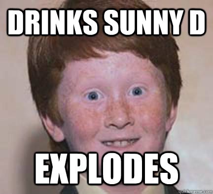 Drinks sunny d explodes  Over Confident Ginger