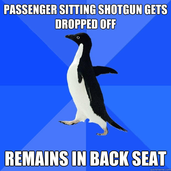 Passenger sitting shotgun gets dropped off Remains in back seat - Passenger sitting shotgun gets dropped off Remains in back seat  Socially Awkward Penguin